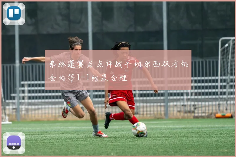 弗林蓬赛后点评战平切尔西双方机会均等1-1结果合理
