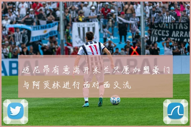 迈尼昂有意离开米兰只愿加盟豪门与阿莫林进行面对面交流