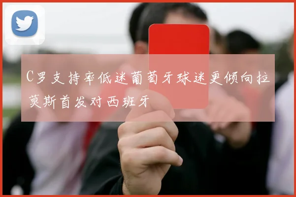 C罗支持率低迷葡萄牙球迷更倾向拉莫斯首发对西班牙