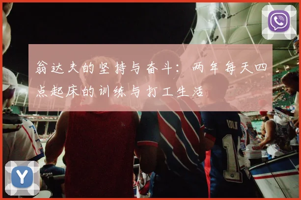 翁达夫的坚持与奋斗：两年每天四点起床的训练与打工生活