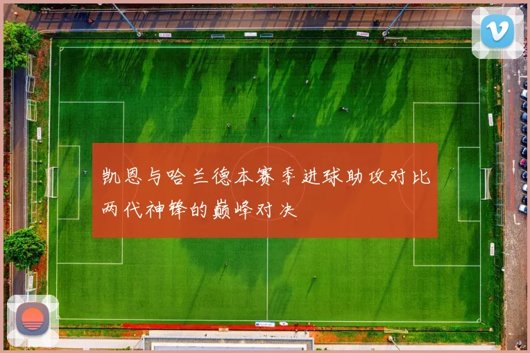 凯恩与哈兰德本赛季进球助攻对比两代神锋的巅峰对决