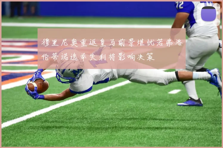 穆里尼奥重返皇马前景堪忧若弗洛伦蒂诺选举失利将影响决策